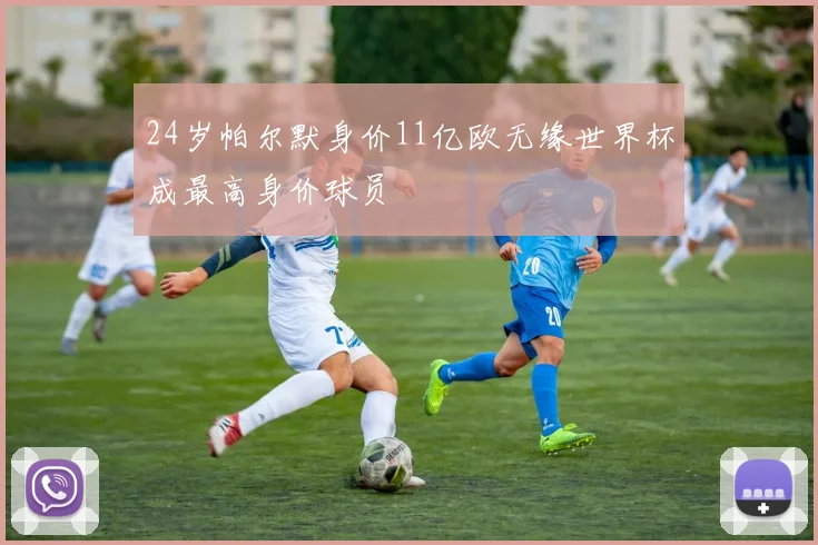 24岁帕尔默身价11亿欧无缘世界杯成最高身价球员