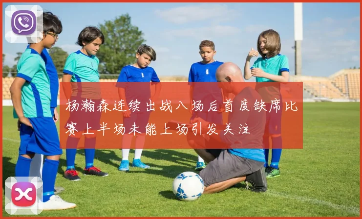 杨瀚森连续出战八场后首度缺席比赛上半场未能上场引发关注