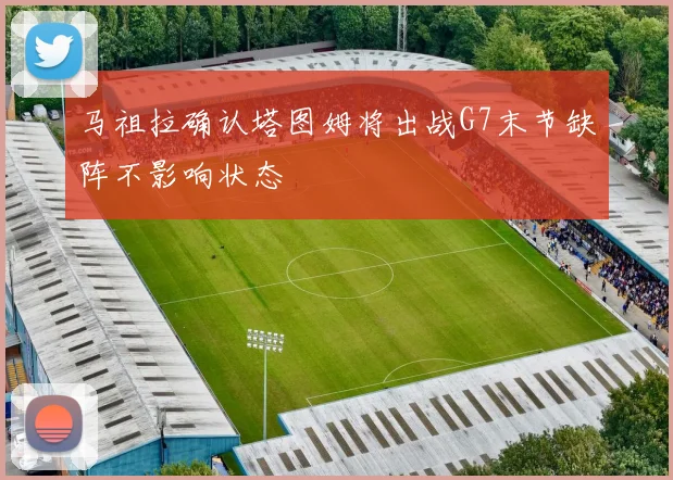 马祖拉确认塔图姆将出战G7末节缺阵不影响状态