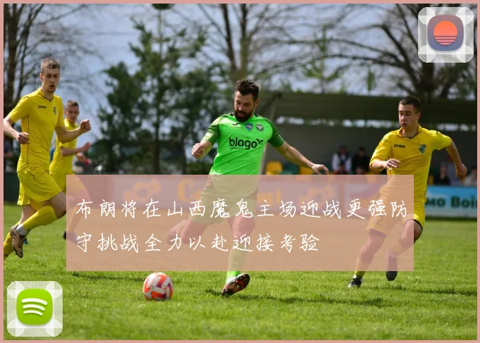 布朗将在山西魔鬼主场迎战更强防守挑战全力以赴迎接考验
